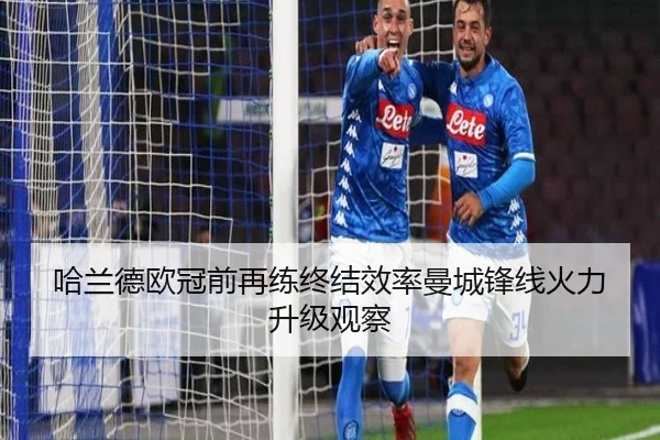 哈兰德欧冠前再练终结效率曼城锋线火力升级观察